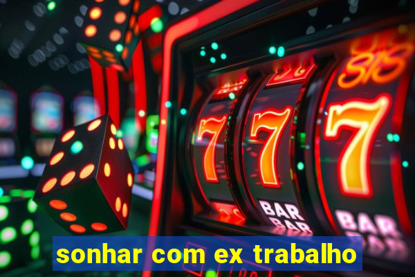 sonhar com ex trabalho